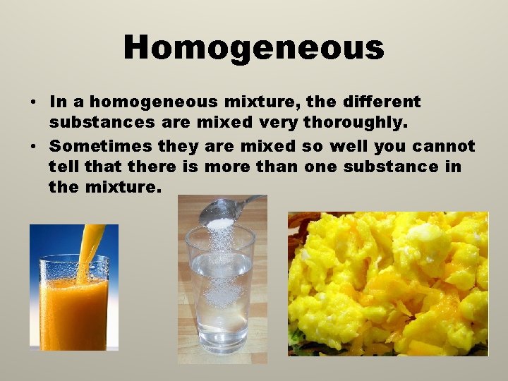 Homogeneous • In a homogeneous mixture, the different substances are mixed very thoroughly. •