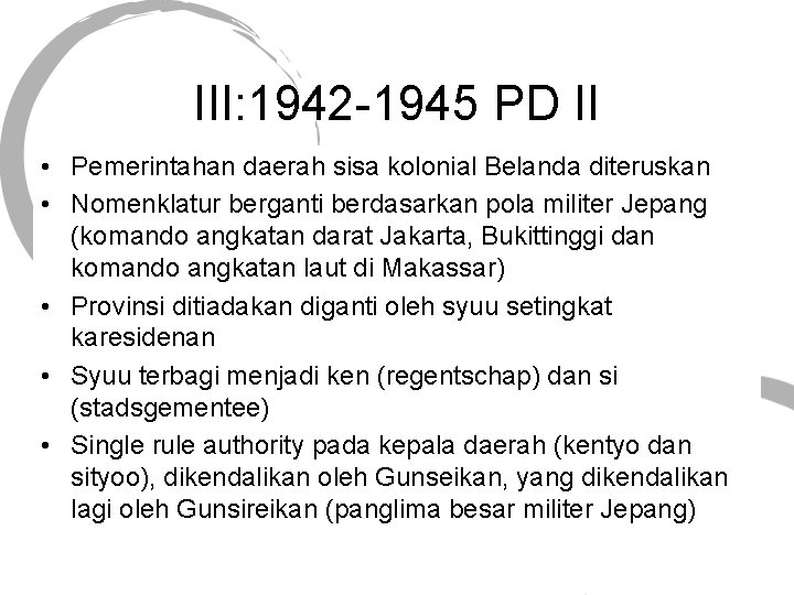 III: 1942 -1945 PD II • Pemerintahan daerah sisa kolonial Belanda diteruskan • Nomenklatur