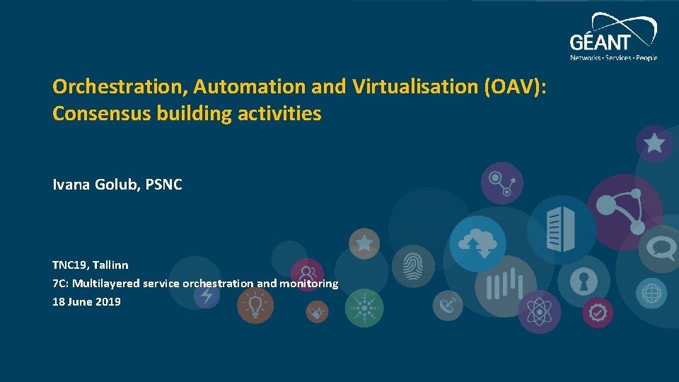 Orchestration, Automation and Virtualisation (OAV): Consensus building activities Ivana Golub, PSNC TNC 19, Tallinn