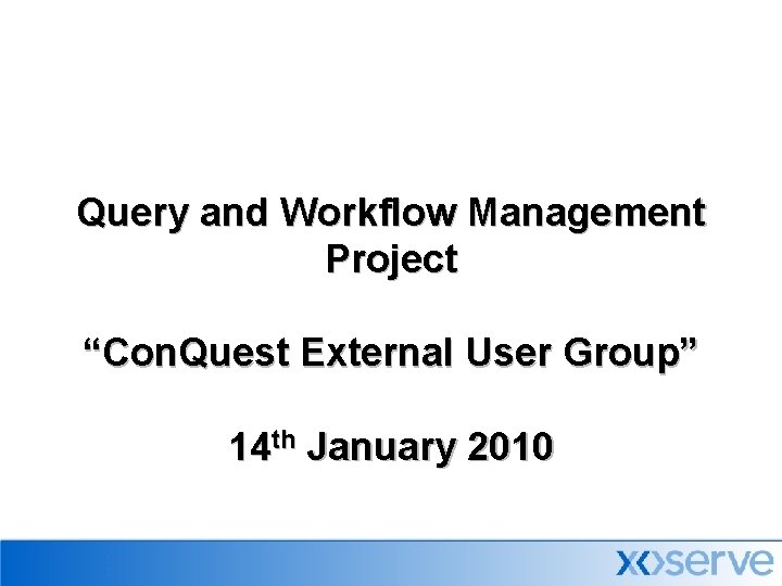 Query and Workflow Management Project “Con. Quest External User Group” 14 th January 2010