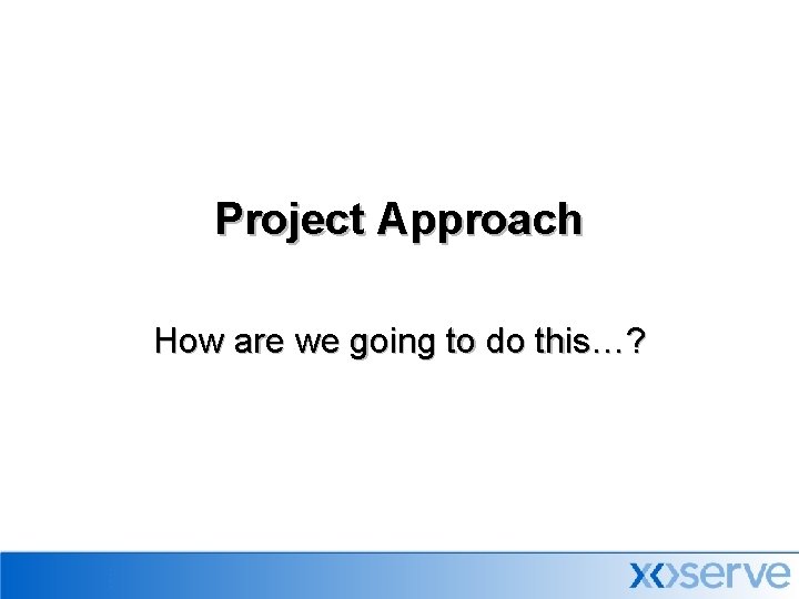 Project Approach How are we going to do this…? 