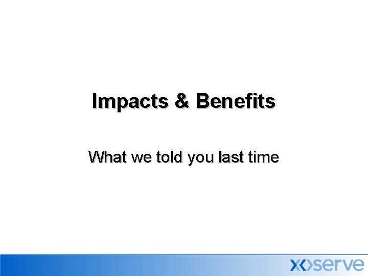 Impacts & Benefits What we told you last time 
