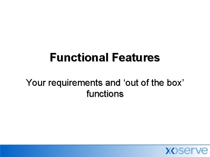 Functional Features Your requirements and ‘out of the box’ functions 