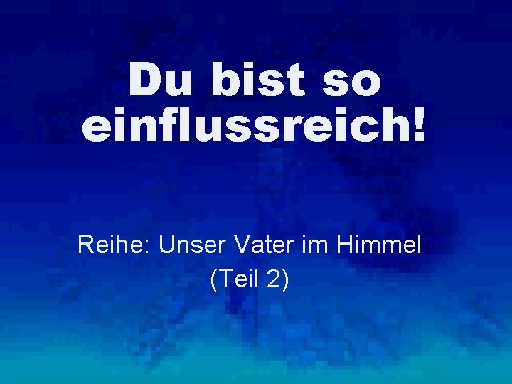 Du bist so einflussreich! Reihe: Unser Vater im Himmel (Teil 2) 