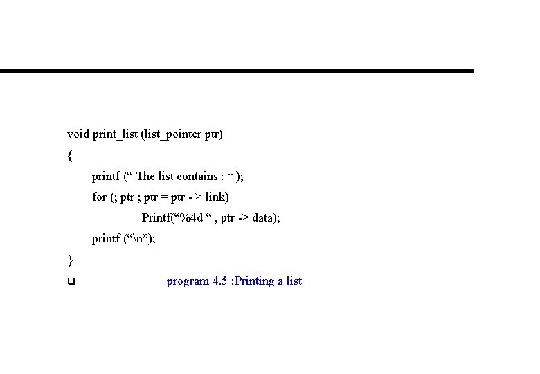 void print_list (list_pointer ptr) { printf (“ The list contains : “ ); for