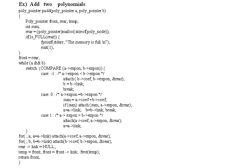 Ex) Add two polynomials poly_pointer padd(poly_pointer a, poly_pointer b) { Poly_pointer front, rear, temp;