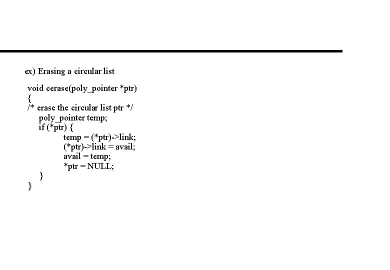 ex) Erasing a circular list void cerase(poly_pointer *ptr) { /* erase the circular list