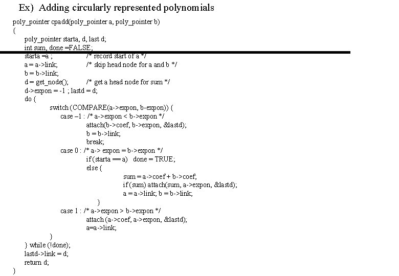 Ex) Adding circularly represented polynomials poly_pointer cpadd(poly_pointer a, poly_pointer b) { poly_pointer starta, d,