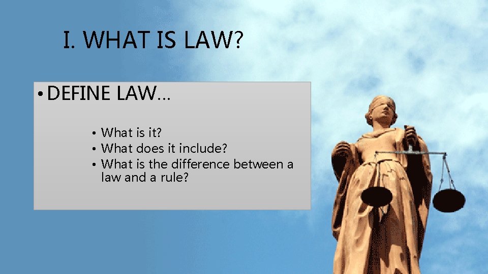 I. WHAT IS LAW? • DEFINE LAW… • What is it? • What does I. WHAT IS LAW? • DEFINE LAW… • What is it? • What does