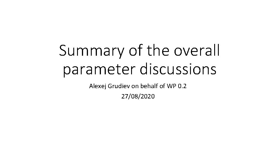 Summary of the overall parameter discussions Alexej Grudiev on behalf of WP 0. 2