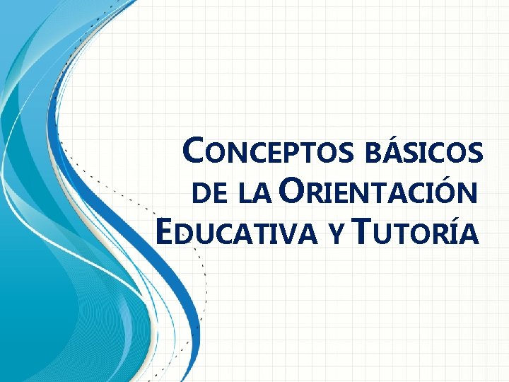 CONCEPTOS BÁSICOS DE LA ORIENTACIÓN EDUCATIVA Y TUTORÍA 