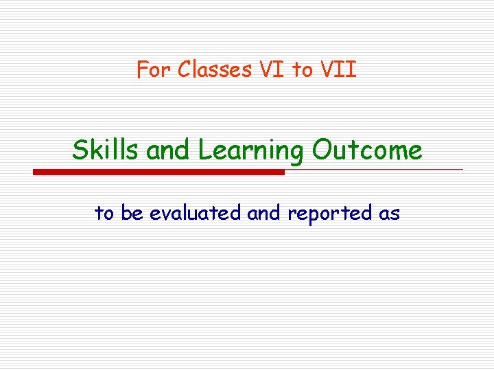 For Classes VI to VII Skills and Learning Outcome to be evaluated and reported