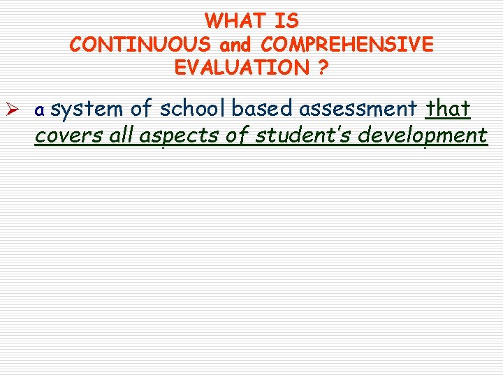 WHAT IS CONTINUOUS and COMPREHENSIVE EVALUATION ? Ø a system of school based assessment