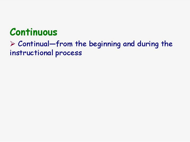 Continuous Ø Continual—from the beginning and during the instructional process 