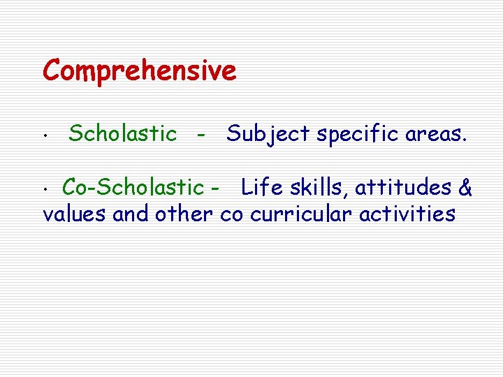 Comprehensive • Scholastic - Subject specific areas. Co-Scholastic - Life skills, attitudes & values