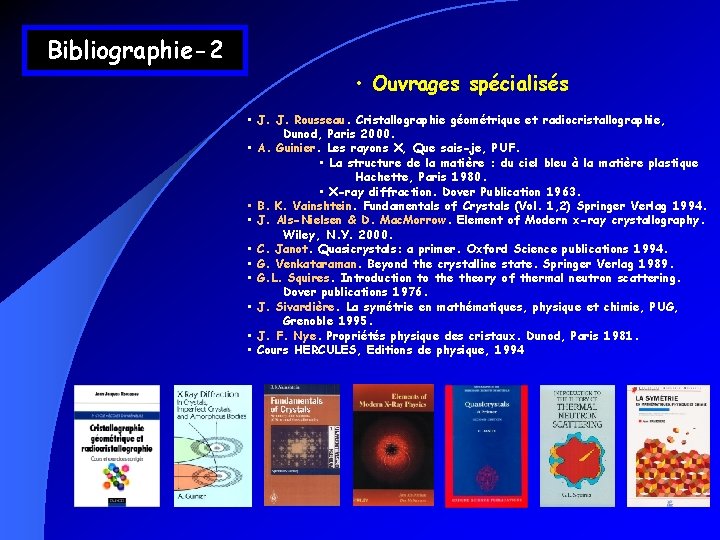 Bibliographie-2 • Ouvrages spécialisés • J. J. Rousseau. Cristallographie géométrique et radiocristallographie, Dunod, Paris