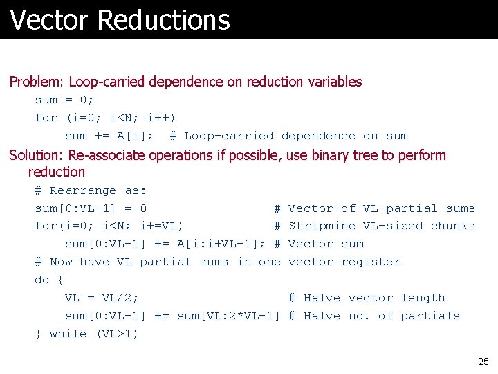 Vector Reductions Problem: Loop-carried dependence on reduction variables sum = 0; for (i=0; i<N;