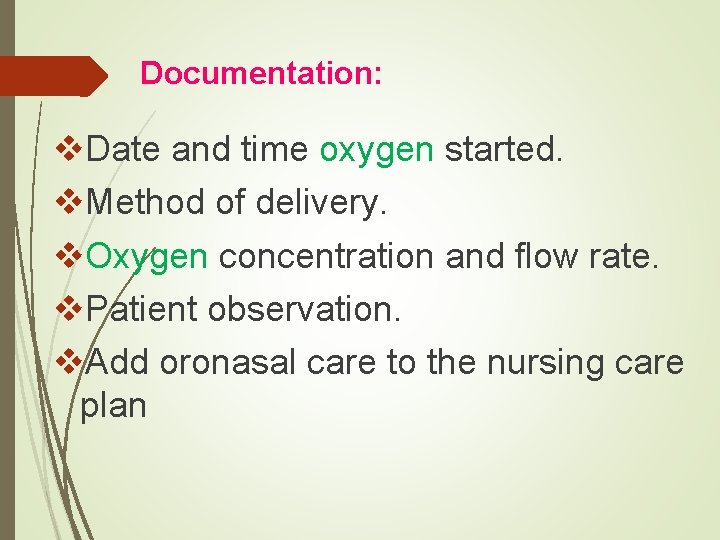 Documentation: v. Date and time oxygen started. v. Method of delivery. v. Oxygen concentration