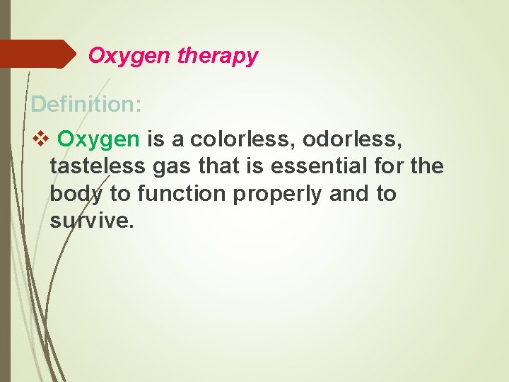 Oxygen therapy Definition: v Oxygen is a colorless, odorless, tasteless gas that is essential