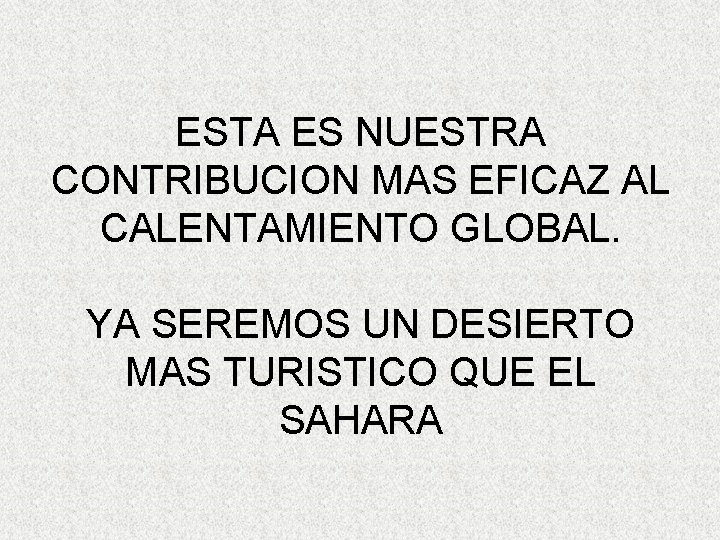 ESTA ES NUESTRA CONTRIBUCION MAS EFICAZ AL CALENTAMIENTO GLOBAL. YA SEREMOS UN DESIERTO MAS