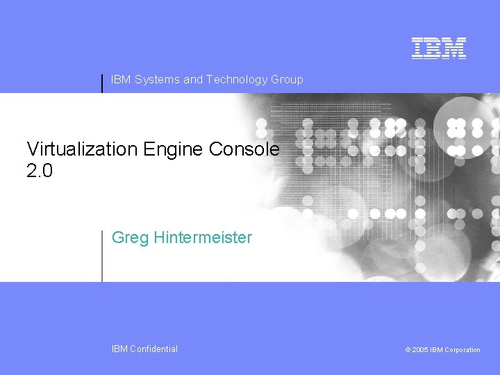 IBM Systems and Technology Group Virtualization Engine Console 2. 0 Greg Hintermeister IBM Confidential