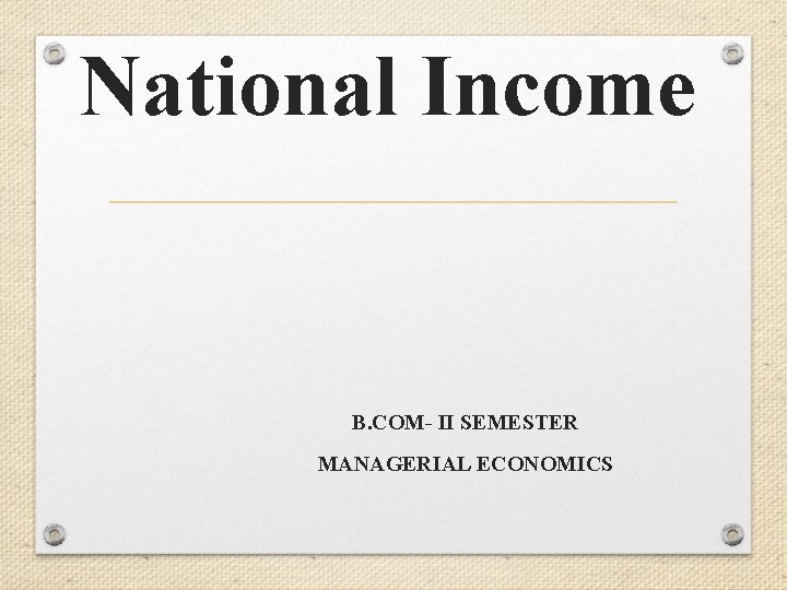 National Income B. COM- II SEMESTER MANAGERIAL ECONOMICS 