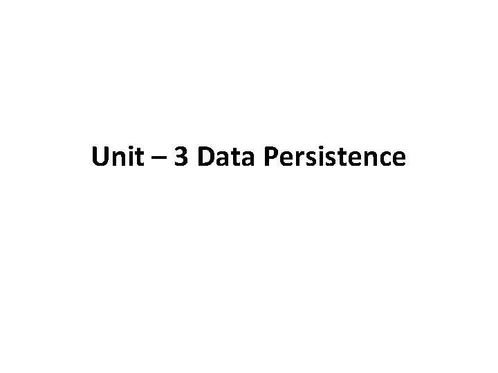 Unit – 3 Data Persistence 