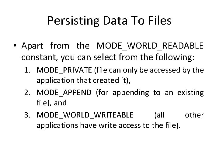 Persisting Data To Files • Apart from the MODE_WORLD_READABLE constant, you can select from