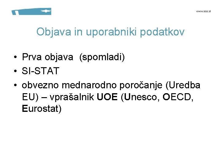 Objava in uporabniki podatkov • Prva objava (spomladi) • SI-STAT • obvezno mednarodno poročanje