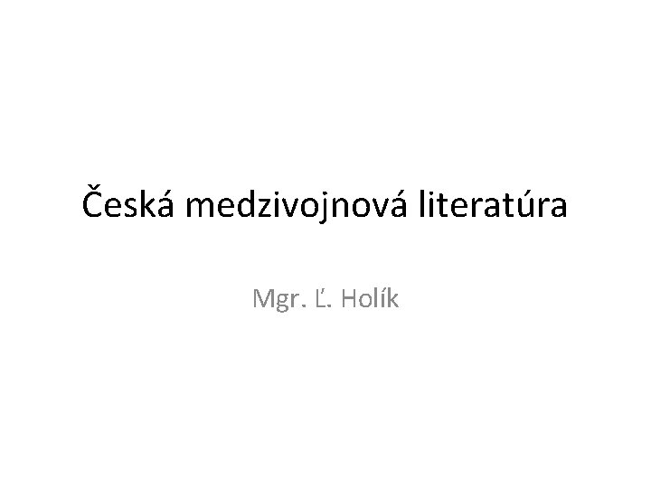 Česká medzivojnová literatúra Mgr. Ľ. Holík 