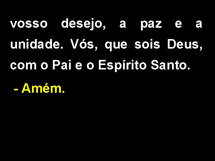 vosso desejo, a paz e a unidade. Vós, que sois Deus, com o Pai