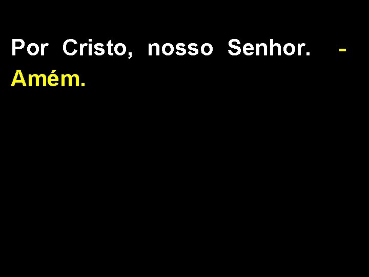 Por Cristo, nosso Senhor. Amém. - 