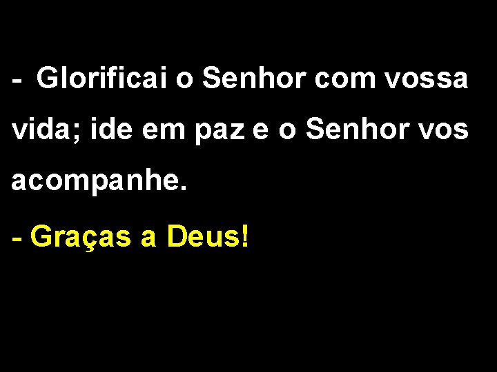 - Glorificai o Senhor com vossa vida; ide em paz e o Senhor vos