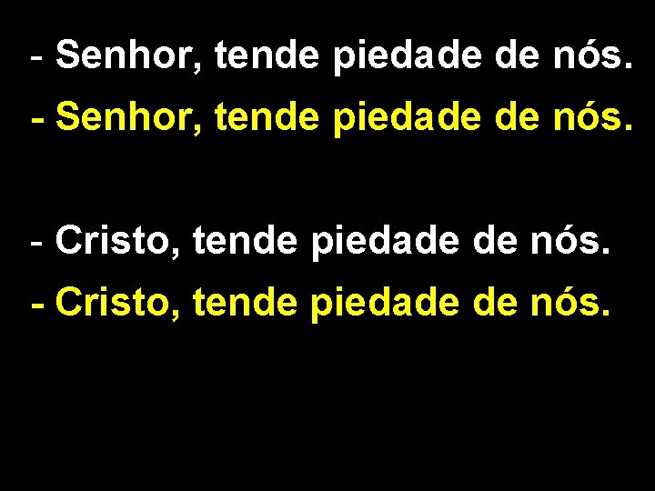 - Senhor, tende piedade de nós. - Cristo, tende piedade de nós. 