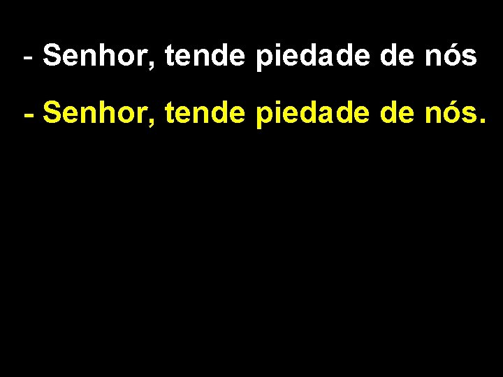 - Senhor, tende piedade de nós. 