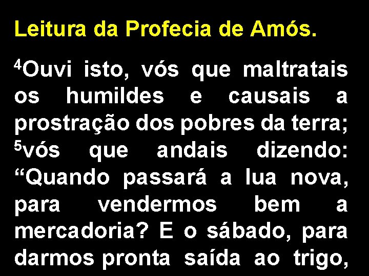 Leitura da Profecia de Amós. 4 Ouvi isto, vós que maltratais os humildes e
