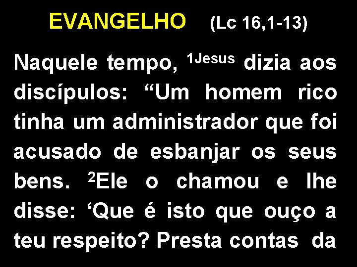 EVANGELHO (Lc 16, 1 -13) Naquele tempo, dizia aos discípulos: “Um homem rico tinha