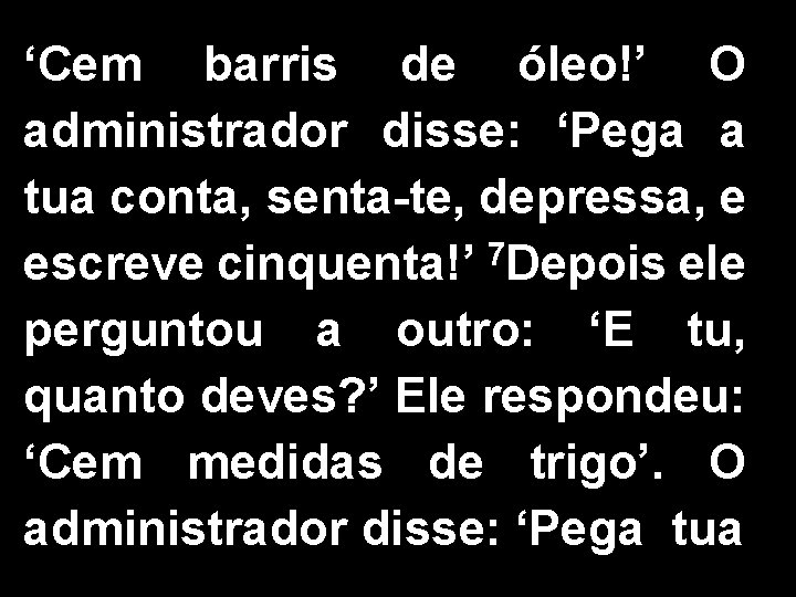 ‘Cem barris de óleo!’ O administrador disse: ‘Pega a tua conta, senta-te, depressa, e