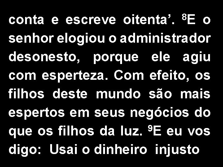 conta e escreve oitenta’. 8 E o senhor elogiou o administrador desonesto, porque ele