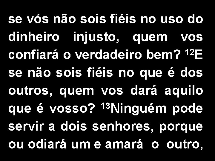 se vós não sois fiéis no uso do dinheiro injusto, quem vos confiará o