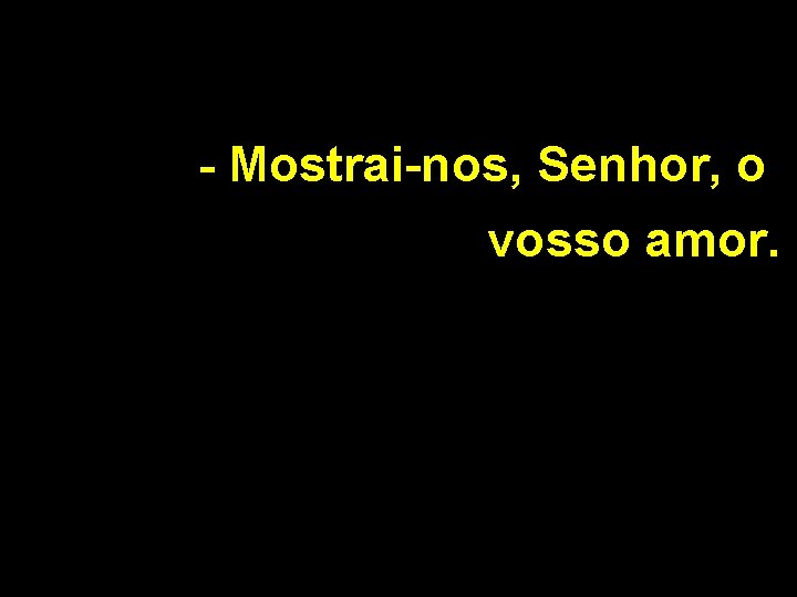 - Mostrai-nos, Senhor, o vosso amor. 