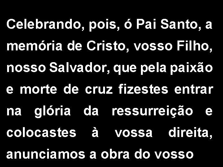 Celebrando, pois, ó Pai Santo, a memória de Cristo, vosso Filho, nosso Salvador, que