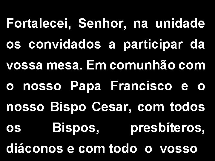 Fortalecei, Senhor, na unidade os convidados a participar da vossa mesa. Em comunhão com