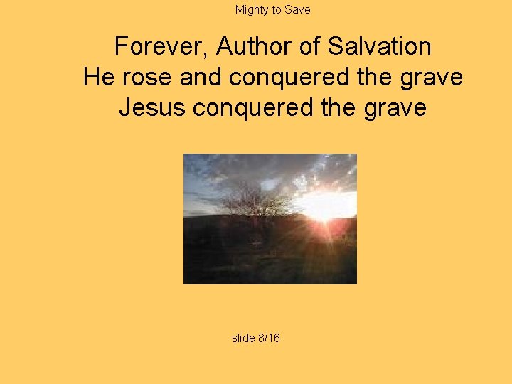 Mighty to Save Forever, Author of Salvation He rose and conquered the grave Jesus