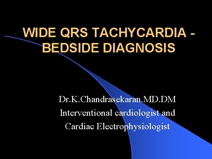 WIDE QRS TACHYCARDIA BEDSIDE DIAGNOSIS Dr. K. Chandrasekaran. MD. DM Interventional cardiologist and Cardiac