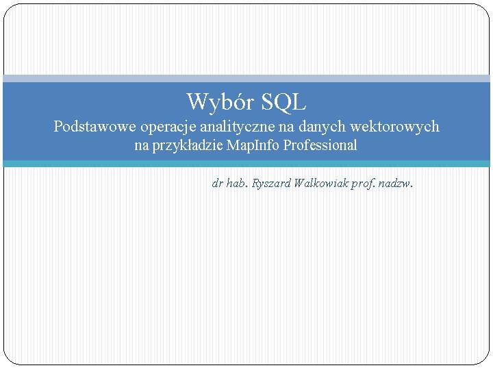 Wybór SQL Podstawowe operacje analityczne na danych wektorowych na przykładzie Map. Info Professional dr
