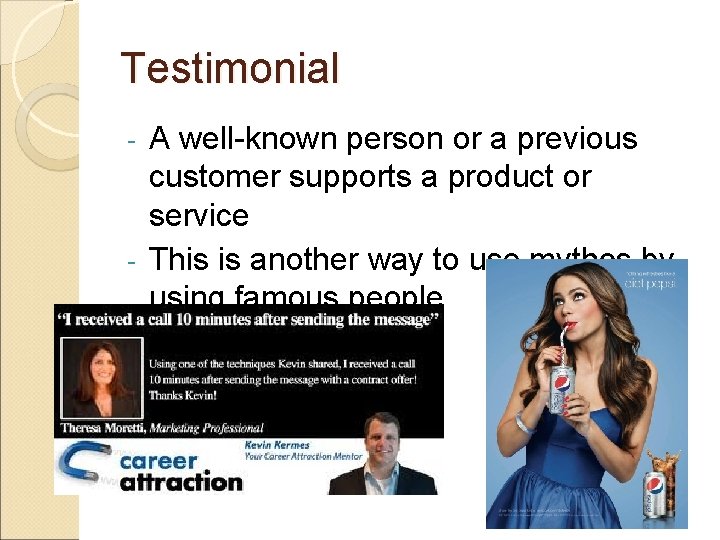 Testimonial A well-known person or a previous customer supports a product or service -