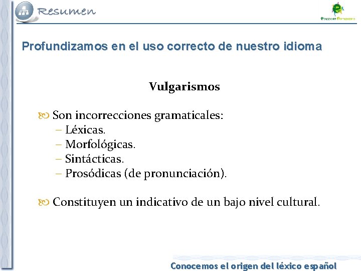 Profundizamos en el uso correcto de nuestro idioma Vulgarismos Son incorrecciones gramaticales: Léxicas. Morfológicas.