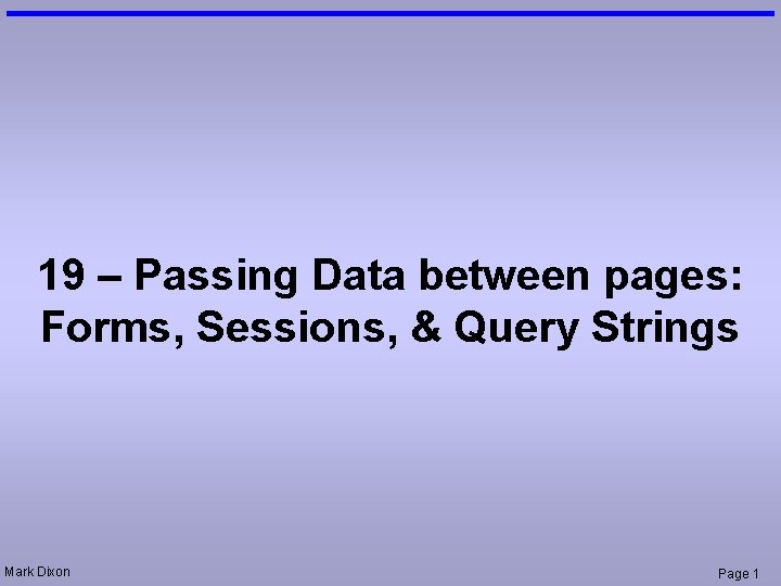 19 – Passing Data between pages: Forms, Sessions, & Query Strings Mark Dixon Page