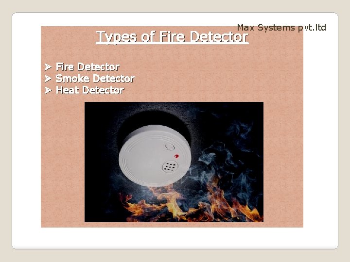 Max Systems pvt. ltd Types of Fire Detector Ø Smoke Detector Ø Heat Detector